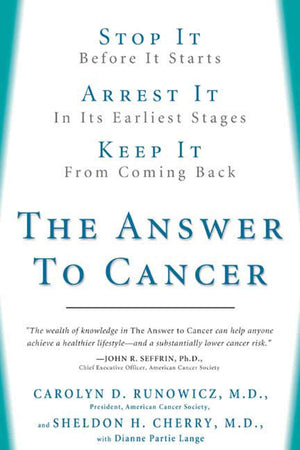 The Answer To Cancer: Stop It Before It Starts, Arrest It In Its Earliest Stages, Prevent It From Coming Back