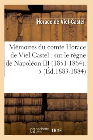 Mmoires Du Comte Horace De Viel Castel: Sur Le Rgne De Napolon Iii (18511864). 5 (D.18831884) (Histoire) (French Edition,New