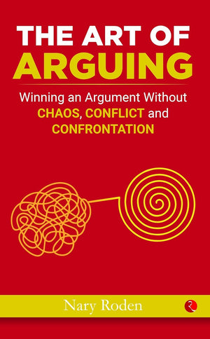 The Art Of Arguing: Winning An Argument Without Chaos, Conflict And Confrontation: Without Raising Your Voice, Losing Your Cool Or Coming To Blows