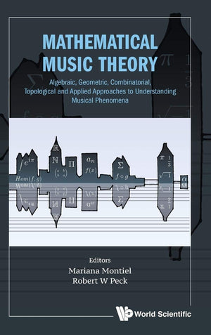 Mathematical Music Theory: Algebraic, Geometric, Combinatorial, Topological and Applied Approaches to Understanding Musical Phen,Used