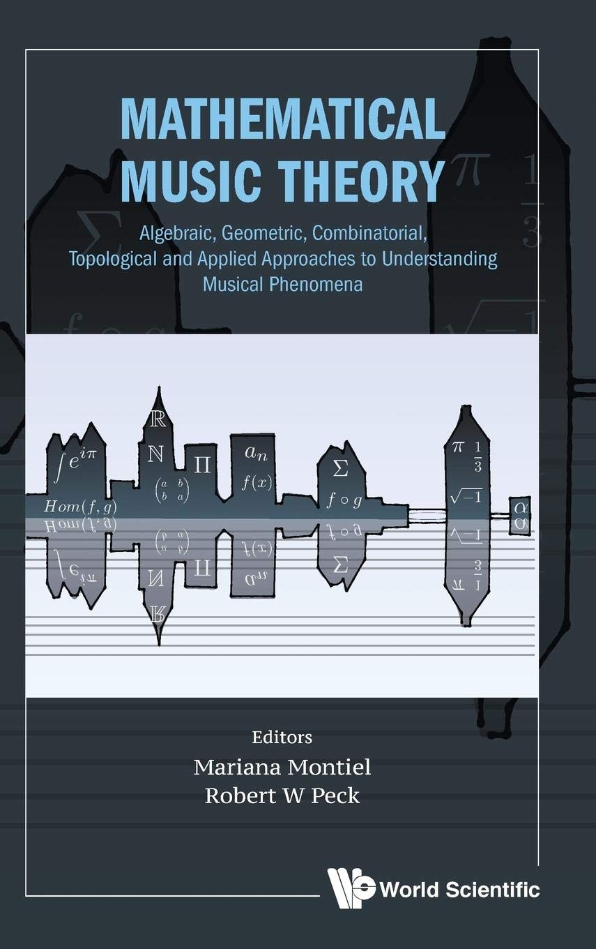 Mathematical Music Theory: Algebraic, Geometric, Combinatorial, Topological and Applied Approaches to Understanding Musical Phen,Used