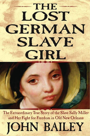 The Lost German Slave Girl: The Extraordinary True Story Of Sally Miller And Her Fight For Freedom In Old New Orleans,New