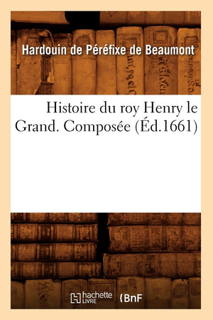 Histoire Du Roy Henry Le Grand. Compose (D.1661) (French Edition),New