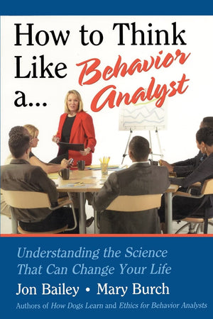 How to Think Like a Behavior Analyst: Understanding the Science That Can Change Your Life
