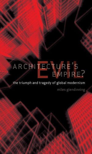 Architecture s Evil Empire?: The Triumph and Tragedy of Global Modernism
