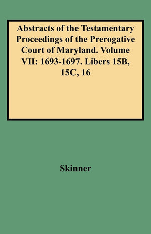Abstracts Of The Testamentary Proceedings Of The Prerogative Court Of Maryland. Volume Vii: 16931697. Libers 15B, 15C, 16,New