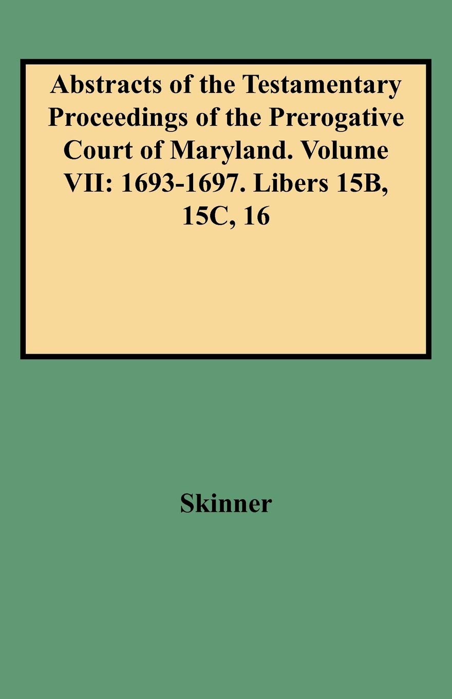 Abstracts Of The Testamentary Proceedings Of The Prerogative Court Of Maryland. Volume Vii: 16931697. Libers 15B, 15C, 16,New