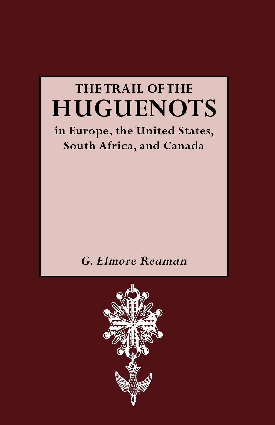 The Trail Of The Huguenots In Europe, The United States, South Africa, And Canada,New