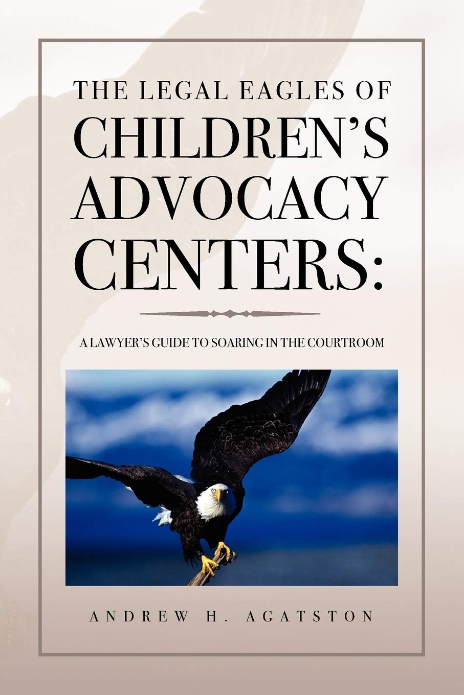 The Legal Eagles Of Childrens Advocacy Centers: A Lawyers Guide To Soaring In The Courtroom,Used