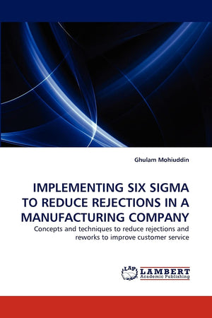 IMPLEMENTING SIX SIGMA TO REDUCE REJECTIONS IN A MANUFACTURING COMPANY: Concepts and techniques to reduce rejections and reworks,Used