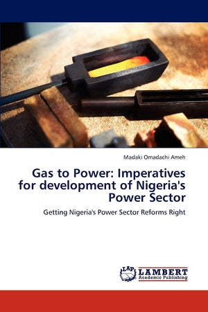Gas to Power: Imperatives for development of Nigeria's Power Sector: Getting Nigeria's Power Sector Reforms Right,Used