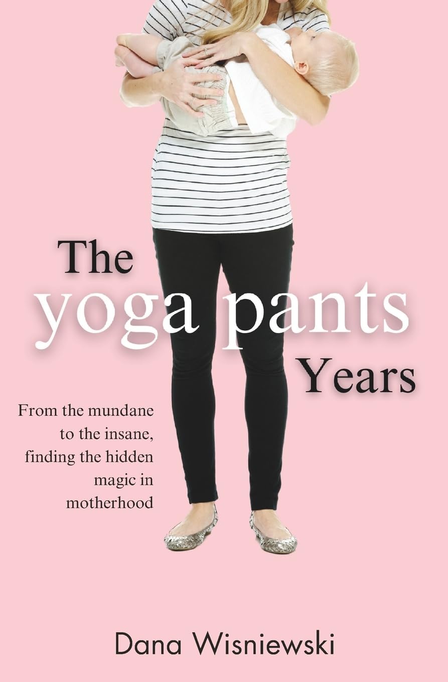 The Yoga Pants Years: From the mundane to the insane, finding the hidden magic in motherhood,Used