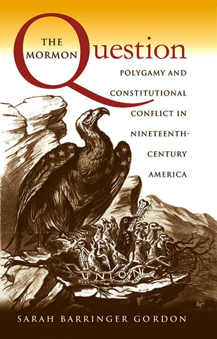 The Mormon Question: Polygamy and Constitutional Conflict in NineteenthCentury America,New