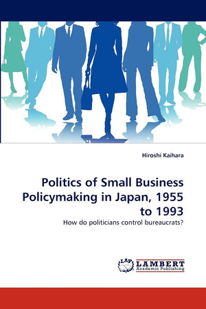 Politics of Small Business Policymaking in Japan, 1955 to 1993: How do politicians control bureaucrats?,Used