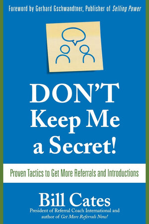 Don't Keep Me A Secret: Proven Tactics to Get Referrals and Introductions,New