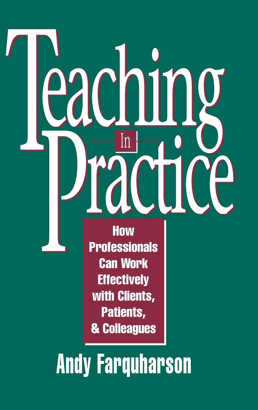 Teaching In Practice: How Professionals Can Work Effectively With Clients, Patients, And Colleagues,New