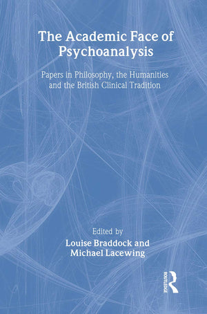 The Academic Face Of Psychoanalysis: Papers In Philosophy, The Humanities, And The British Clinical Tradition