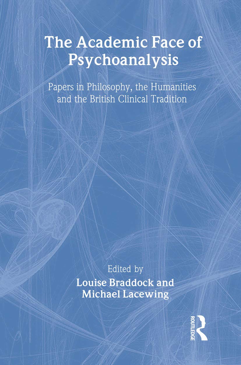 The Academic Face Of Psychoanalysis: Papers In Philosophy, The Humanities, And The British Clinical Tradition