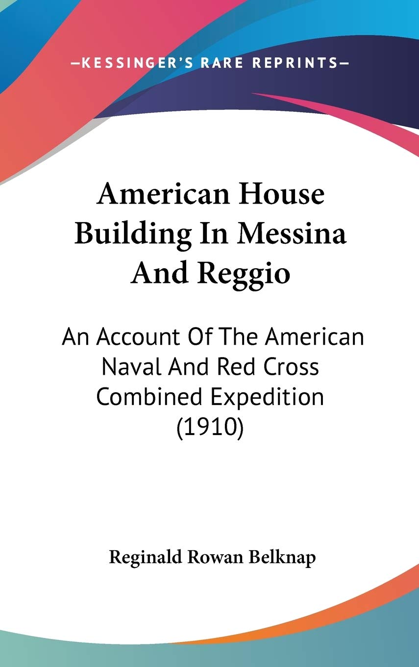 American House Building In Messina And Reggio: An Account Of The American Naval And Red Cross Combined Expedition (1910),New