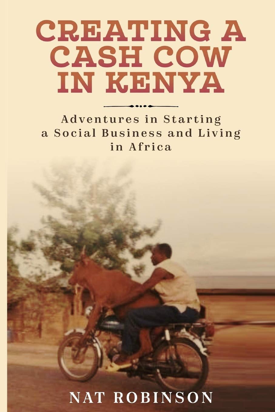 Creating A Cash Cow In Kenya: Adventures In Starting A Social Business And Living In Africa,Used