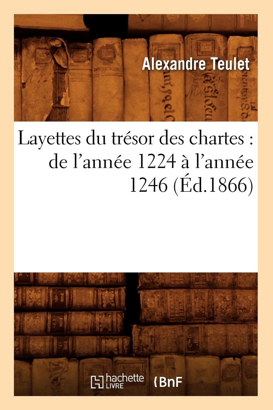 Layettes Du Trsor Des Chartes: de l'Anne 1224  l'Anne 1246 (d.1866) (Histoire) (French Edition),Used