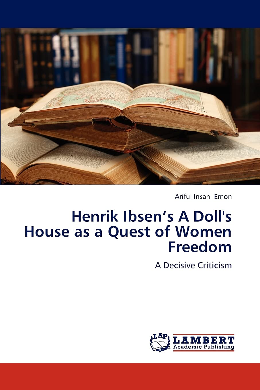 Henrik Ibsens A Doll's House as a Quest of Women Freedom: A Decisive Criticism,Used