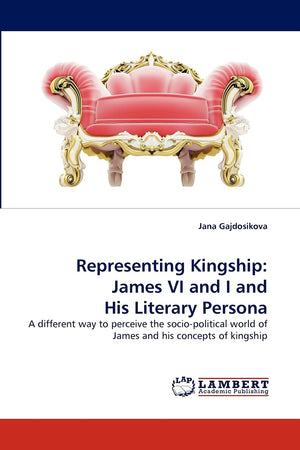 Representing Kingship: James VI and I and His Literary Persona: A different way to perceive the sociopolitical world of James a,Used
