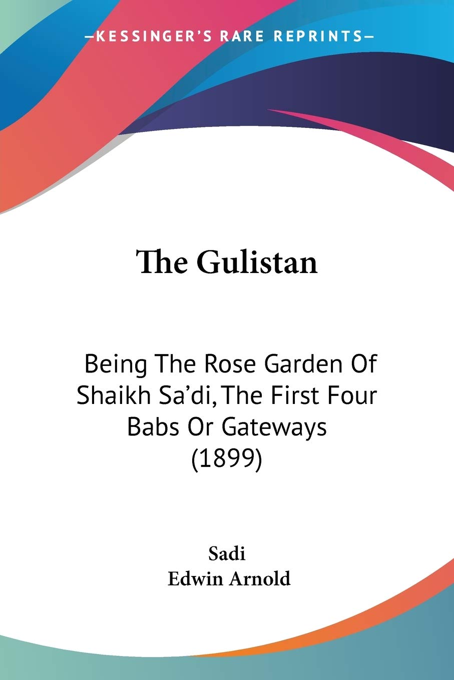 The Gulistan: Being The Rose Garden Of Shaikh Sa'di, The First Four Babs Or Gateways (1899),Used