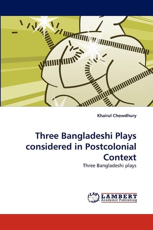 Three Bangladeshi Plays considered in Postcolonial Context: Three Bangladeshi plays,Used