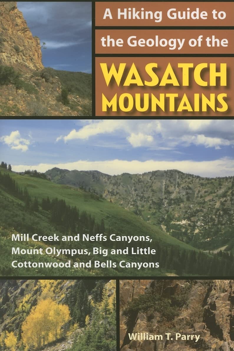 A Hiking Guide To The Geology Of The Wasatch Mountains: Mill Creek And Neffs Canyons, Mount Olympus, Big And Little Cottonwood A,Used