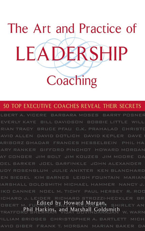 The Art and Practice of Leadership Coaching: 50 Top Executive Coaches Reveal Their Secrets,New