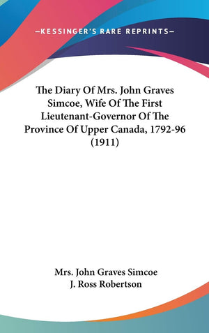 The Diary Of Mrs. John Graves Simcoe, Wife Of The First Lieutenantgovernor Of The Province Of Upper Canada, 179296 (1911),New