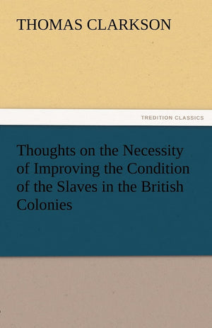 Thoughts on the Necessity of Improving the Condition of the Slaves in the British Colonies,Used