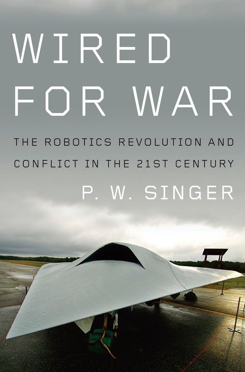 Wired For War: The Robotics Revolution And Conflict In The 21St Century