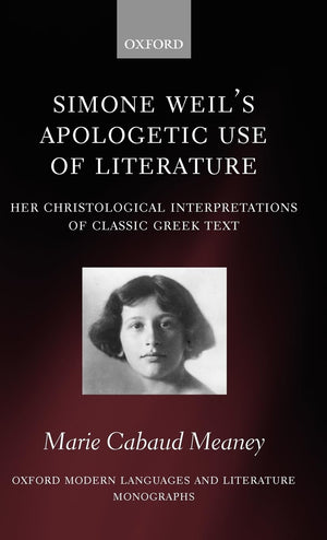 Simone Weil'S Apologetic Use Of Literature: Her Christological Interpretation Of Classic Greek Texts (Oxford Modern Languages An