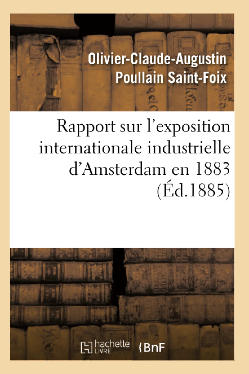 Rapport Sur L'Exposition Internationale Industrielle D'Amsterdam En 1883 (D.1885) (Sciences Sociales) (French Edition),New