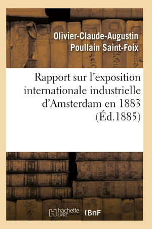 Rapport Sur L'Exposition Internationale Industrielle D'Amsterdam En 1883 (D.1885) (Sciences Sociales) (French Edition),New