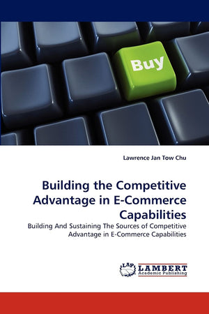 Building the Competitive Advantage in ECommerce Capabilities: Building And Sustaining The Sources of Competitive Advantage in E,Used