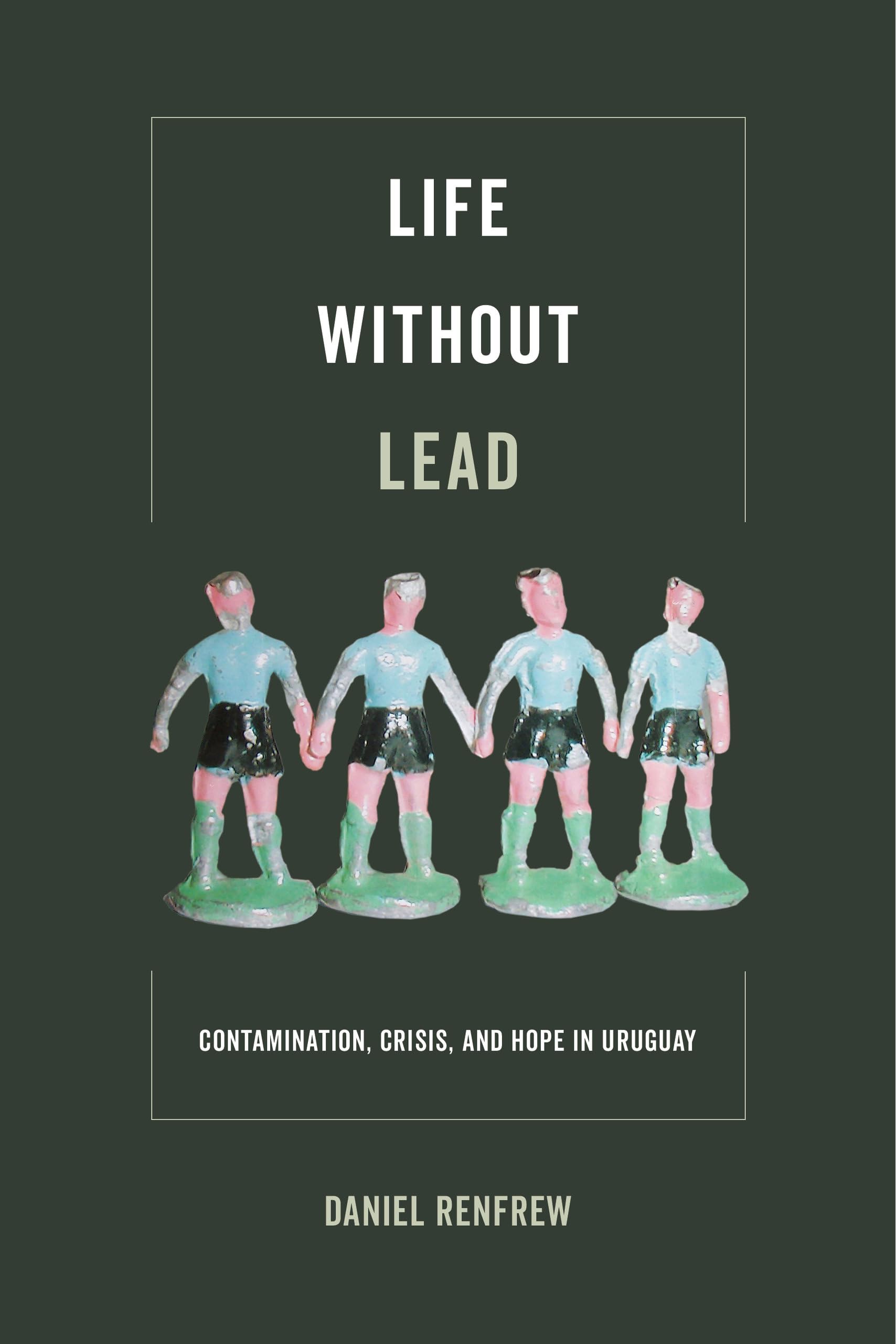 Life Without Lead: Contamination, Crisis, and Hope in Uruguay (Critical Environments: Nature, Science, and Politics) (Volume 4),Used