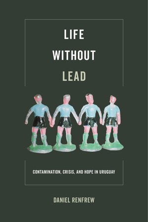 Life Without Lead: Contamination, Crisis, and Hope in Uruguay (Critical Environments: Nature, Science, and Politics) (Volume 4),Used