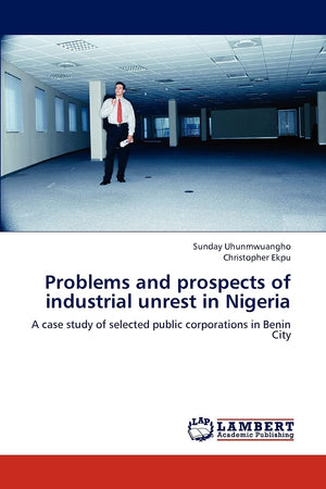 Problems and prospects of industrial unrest in Nigeria: A case study of selected public corporations in Benin City,Used