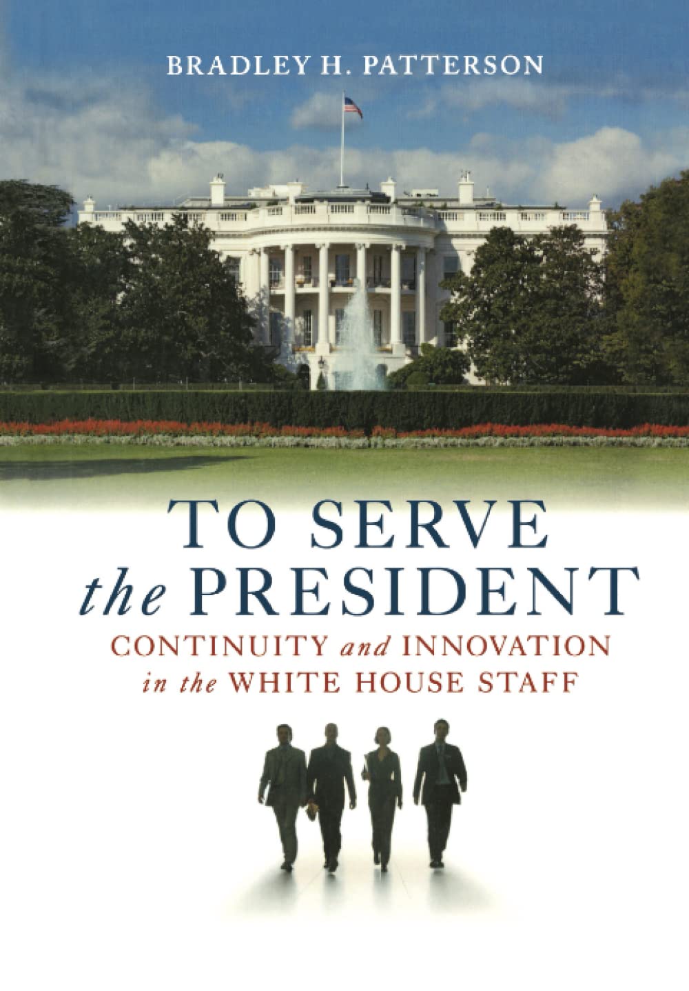 To Serve the President: Continuity and Innovation in the White House Staff,New