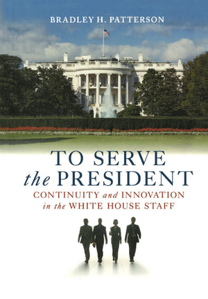 To Serve the President: Continuity and Innovation in the White House Staff,New