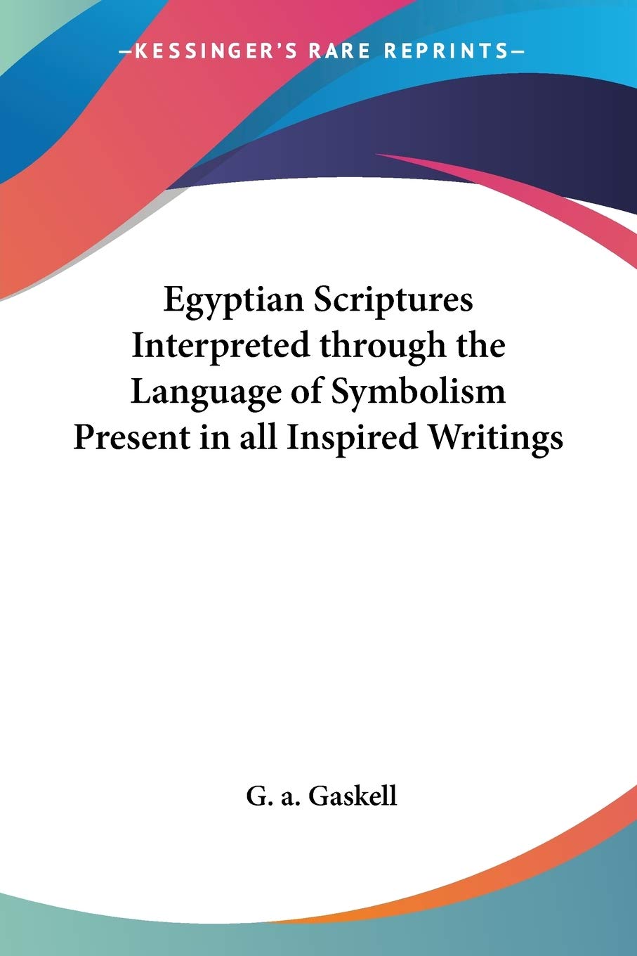 Egyptian Scriptures Interpreted through the Language of Symbolism Present in all Inspired Writings,Used