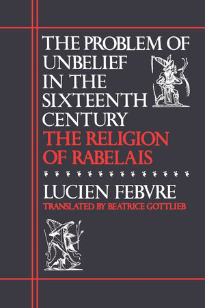 The Problem Of Unbelief In The Sixteenth Century: The Religion Of Rabelais