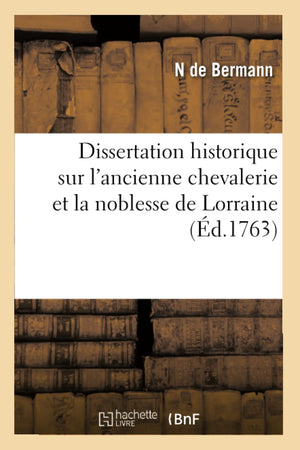 Dissertation Historique Sur L'Ancienne Chevalerie Et La Noblesse De Lorraine (D.1763) (Histoire) (French Edition),New