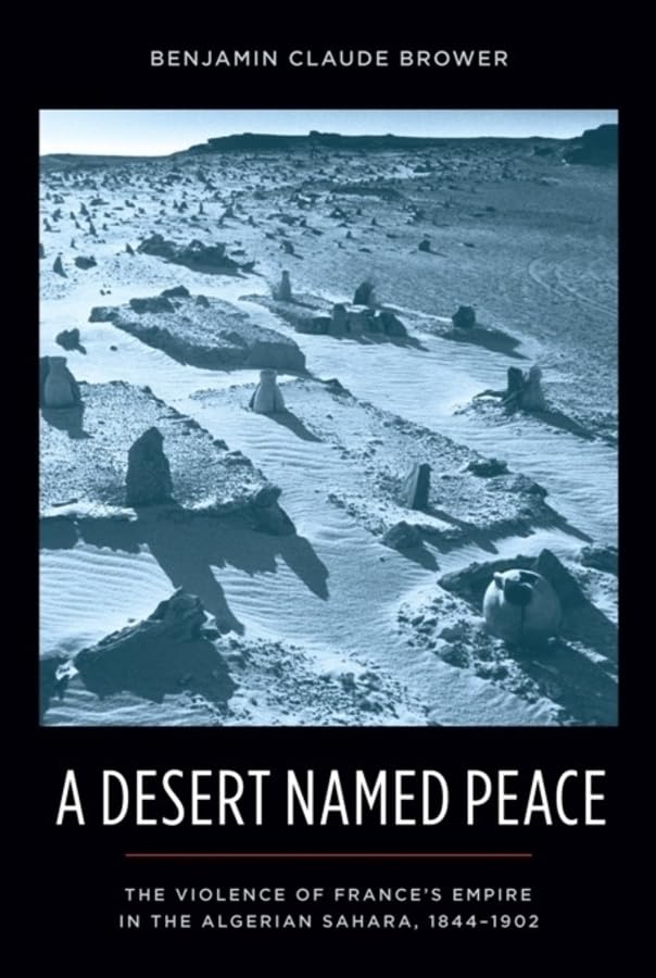 A Desert Named Peace: The Violence of Frances Empire in the Algerian Sahara, 18441902 (History and Society of the Modern Middl