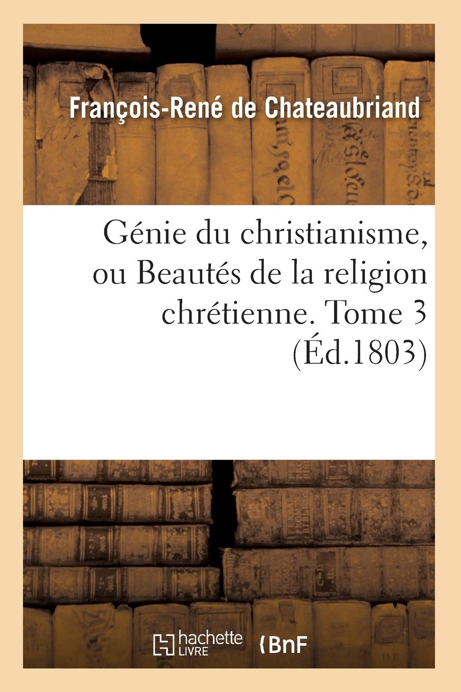 Gnie Du Christianisme, Ou Beauts De La Religion Chrtienne. Tome 3 (D.1803) (French Edition),New