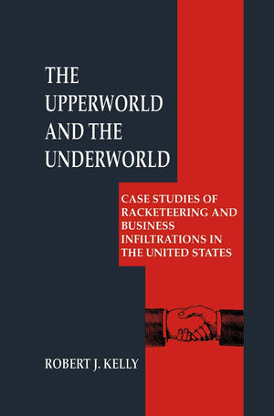 The Upperworld and the Underworld: Case Studies of Racketeering and Business Infiltrations in the United States (Criminal Justic,New