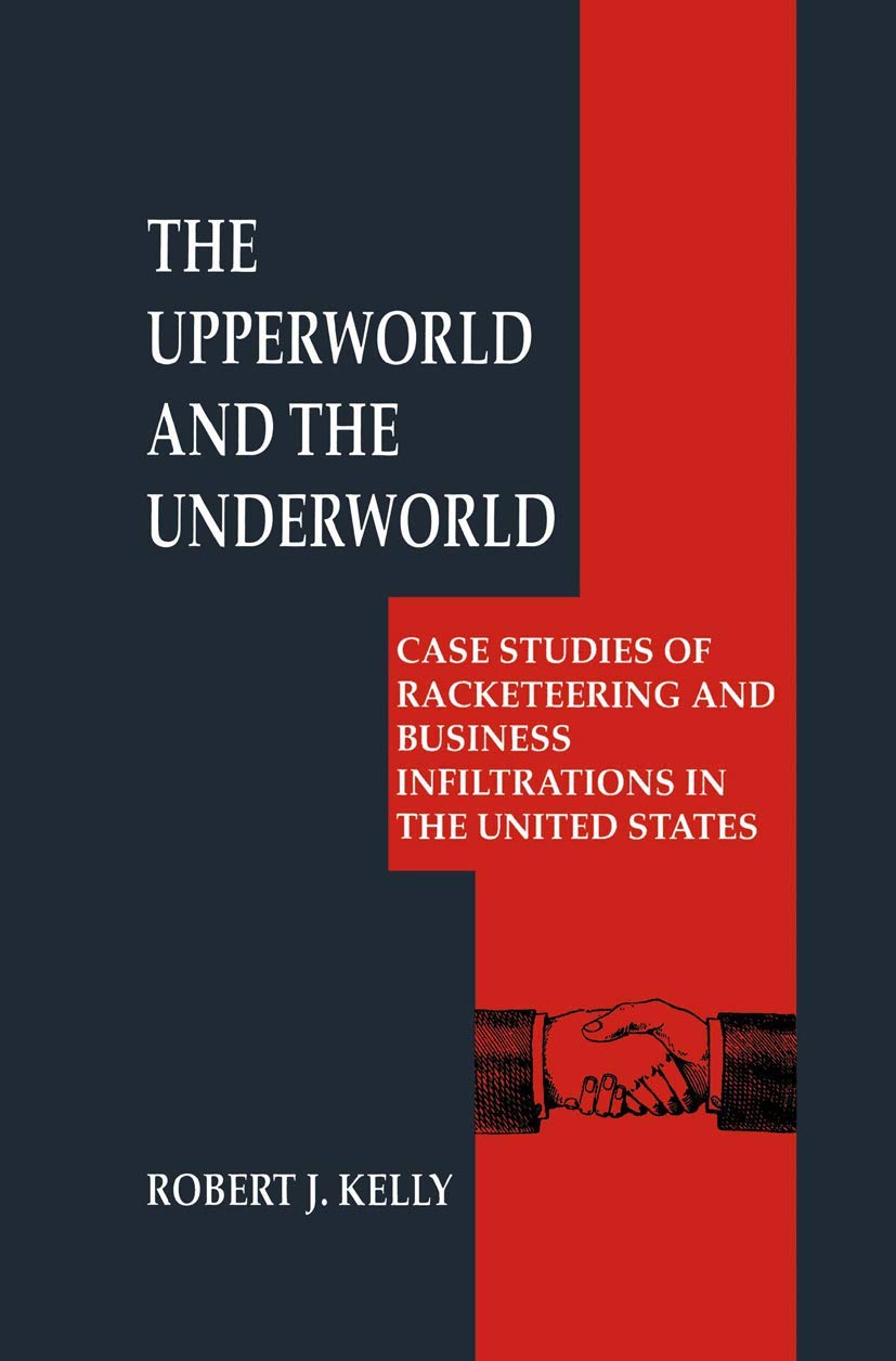 The Upperworld and the Underworld: Case Studies of Racketeering and Business Infiltrations in the United States (Criminal Justic,New